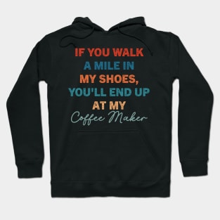 If You Walk A Mile In My Shoes, You'll End Up At My Coffee Maker Hoodie